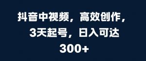 抖音中视频,高效创作,3天起号,日入可达3张【揭秘】|淘骐网赚资源库