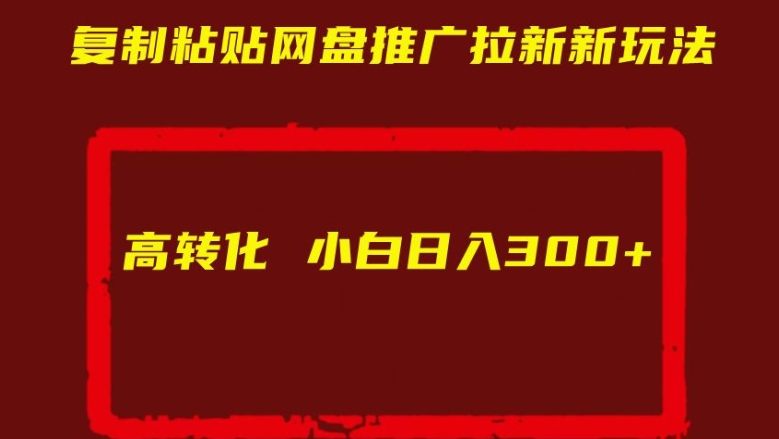 复制粘贴网盘推广拉新新玩法高转化小白日入300+【揭秘】|淘骐网赚资源库