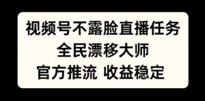 视频号不露脸直播任务，全民漂移大师，官方推流，收益稳定，全民可做【揭秘】|淘骐网赚资源库