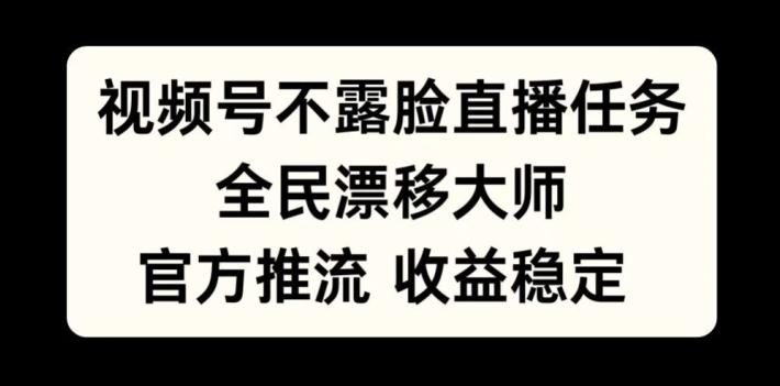 视频号不露脸直播任务，全民漂移大师，官方推流，收益稳定，全民可做【揭秘】|淘骐网赚资源库