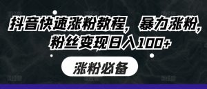 抖音快速涨粉教程,暴力涨粉,粉丝变现日入100+|淘骐网赚资源库