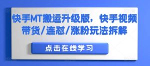 快手MT搬运升级版,快手视频带货/连怼/涨粉玩法拆解|淘骐网赚资源库