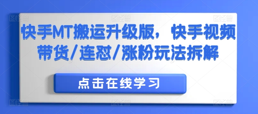 快手MT搬运升级版,快手视频带货/连怼/涨粉玩法拆解|淘骐网赚资源库