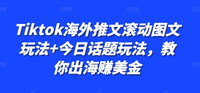 Tiktok海外推文滚动图文玩法+今日话题玩法,教你出海赚美金|淘骐网赚资源库
