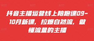 抖音主播运营线上陪跑课09-10月新课,拉爆自然流,做懂流量的主播|淘骐网赚资源库