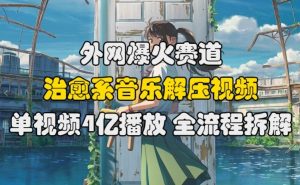 外网爆火赛道，治愈系音乐解压视频，单视频最高4亿播放 ，全流程拆解【揭秘】|淘骐网赚资源库