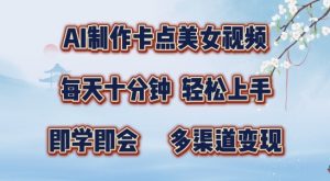 AI制作卡点美女视频，每天十分钟，多渠道变现【揭秘】|淘骐网赚资源库
