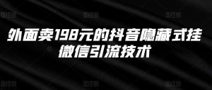 外面卖198元的抖音隐藏式挂微信引流技术|淘骐网赚资源库