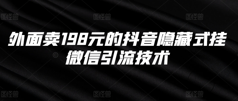 外面卖198元的抖音隐藏式挂微信引流技术|淘骐网赚资源库
