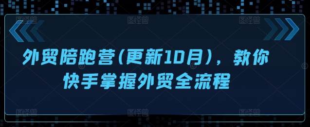 外贸陪跑营(更新10月),教你快手掌握外贸全流程|淘骐网赚资源库
