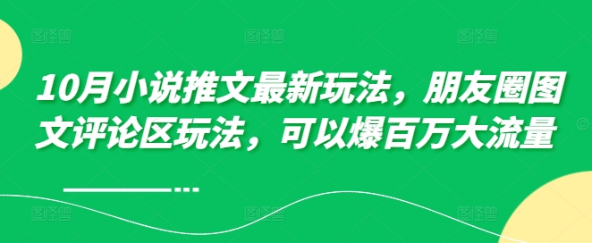 10月小说推文最新玩法,朋友圈图文评论区玩法,可以爆百万大流量 |淘骐网赚资源库