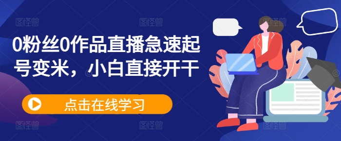0粉丝0作品直播急速起号变米,小白直接开干|淘骐网赚资源库