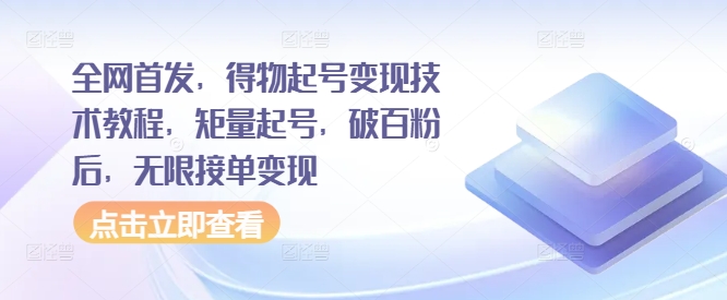 全网首发,得物起号变现技术教程,矩量起号,破百粉后,无限接单变现|淘骐网赚资源库