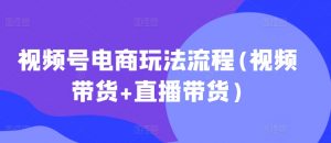 视频号电商玩法流程(视频带货+直播带货)|淘骐网赚资源库