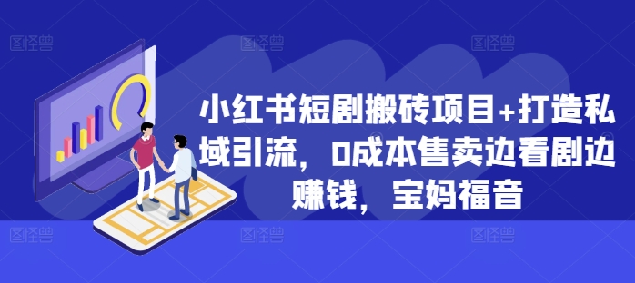 小红书短剧搬砖项目+打造私域引流,0成本售卖边看剧边赚钱,宝妈福音【揭秘】|淘骐网赚资源库