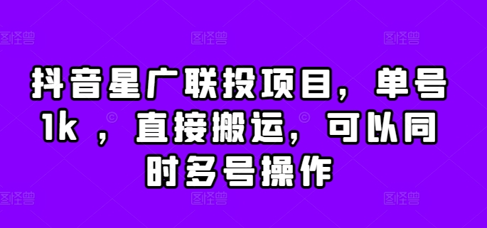 抖音星广联投项目，单号1k ，直接搬运，可以同时多号操作【揭秘】|淘骐网赚资源库