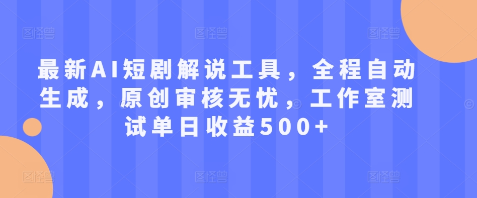 最新AI短剧解说工具，全程自动生成，原创审核无忧，工作室测试单日收益500+【揭秘】|淘骐网赚资源库