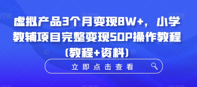 虚拟产品3个月变现8W+,小学教辅项目完整变现SOP操作教程(教程+资料)|淘骐网赚资源库