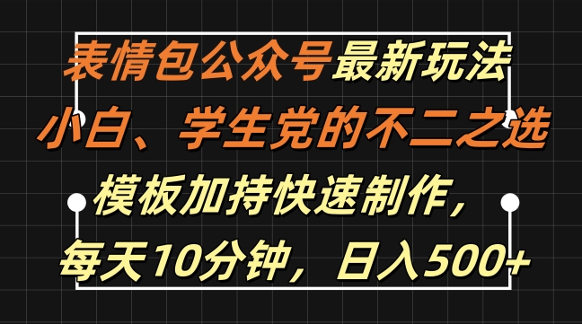 表情包公众号最新玩法，小白、学生党的不二之选，模板加持快速制作，每天10分钟，日入500+|淘骐网赚资源库