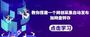 教你搭建一个网创采集自动发布加网盘转存|淘骐网赚资源库