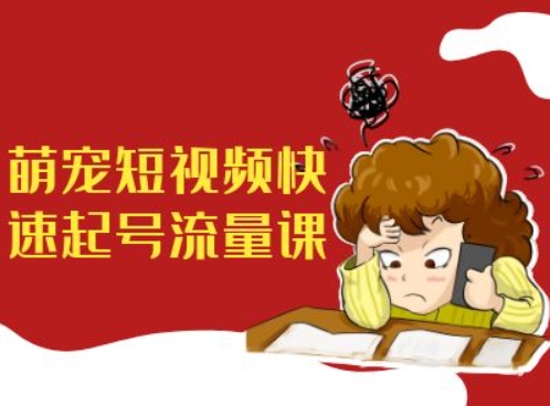 萌宠短视频快速起号流量课,短视频带货宠物新风口|淘骐网赚资源库