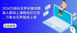 2024万相台无界关键词精准人群线上课程低价引流 ,万象台无界版线上课|淘骐网赚资源库