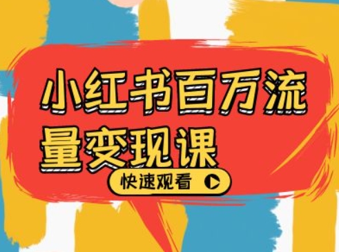 小红书百万流量变现课,小红书电商教程下载|淘骐网赚资源库
