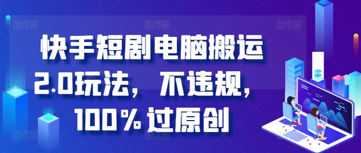 快手短剧电脑搬运2.0玩法,不违规,100%过原创|淘骐网赚资源库