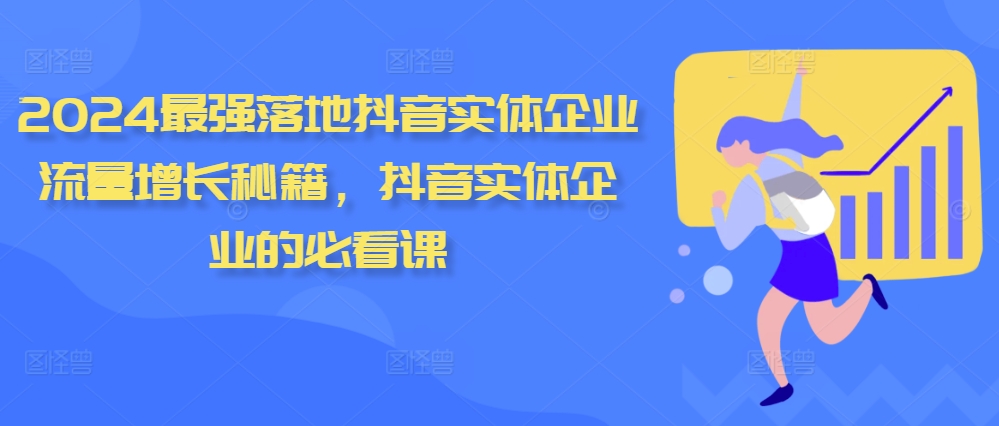 2024最强落地抖音实体企业流量增长秘籍,抖音实体企业的必看课|淘骐网赚资源库