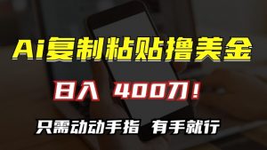 AI复制粘贴撸美金，日入400，只需动动手指，小白无脑操作【揭秘】|淘骐网赚资源库