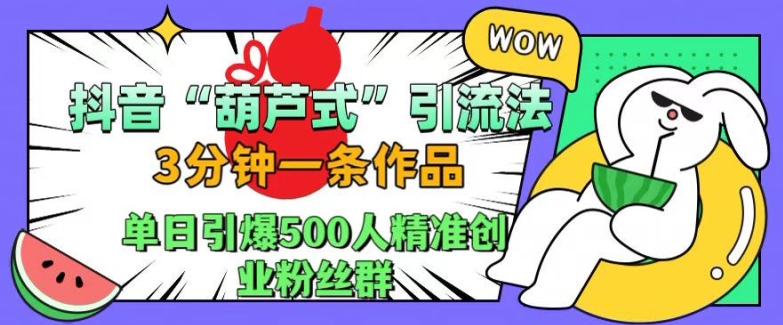 抖音葫芦式引流法,三分钟一条作品,单日引爆抖音500人精准创业粉丝群【揭秘】|淘骐网赚资源库