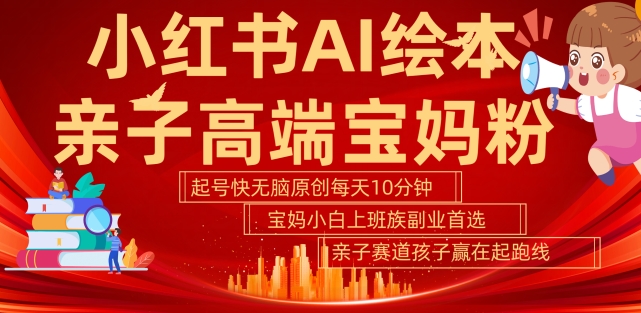 小红书AI绘本,亲子赛道高端宝妈粉,起号快,五分钟无脑原创,小白宝妈上班族轻松玩赚副业|淘骐网赚资源库