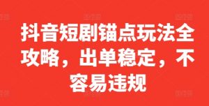抖音短剧锚点玩法全攻略，出单稳定，不容易违规|淘骐网赚资源库