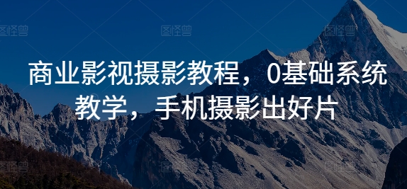 商业影视摄影教程,0基础系统教学,手机摄影出好片-第一资源库