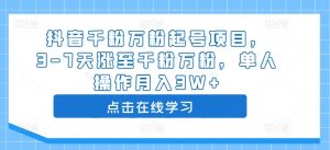 抖音千粉万粉起号项目,3-7天涨至千粉万粉,单人操作月入3W+|淘骐网赚资源库
