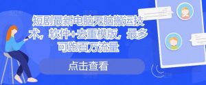 短剧最新电脑无脑搬运技术,软件+去重模版,最多可跑百万流量|淘骐网赚资源库