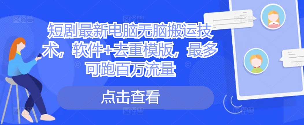 短剧最新电脑无脑搬运技术,软件+去重模版,最多可跑百万流量|淘骐网赚资源库