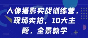 人像摄影实战训练营,现场实拍,10大主题,全景教学|淘骐网赚资源库