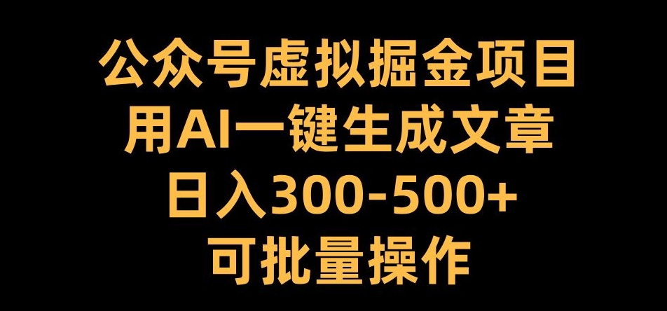 公众号虚拟掘金项目,用AI一键生成文章,日入300+可批量操作【揭秘】|淘骐网赚资源库
