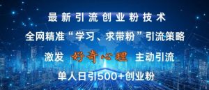 激发好奇心,全网精准‘学习、求带粉’引流技术,无封号风险,单人日引500+创业粉【揭秘】|淘骐网赚资源库