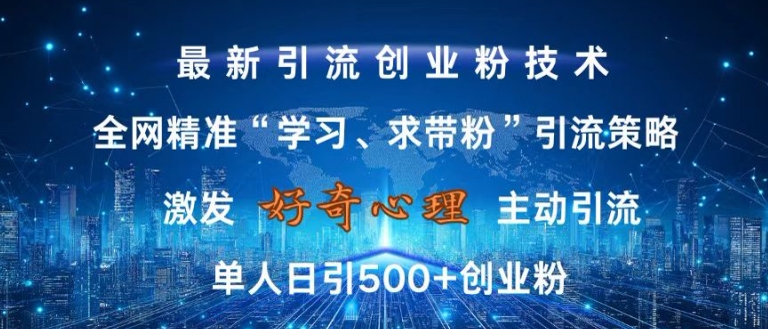 激发好奇心,全网精准‘学习、求带粉’引流技术,无封号风险,单人日引500+创业粉【揭秘】|淘骐网赚资源库