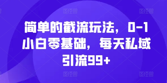 简单的截流玩法,0-1小白零基础,每天私域引流99+【揭秘】|淘骐网赚资源库