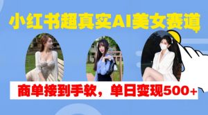 小红书超真实AI美女赛道,商单拿到手软,单日变现500+|淘骐网赚资源库