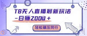 TB无人直播最新玩法轻松日入2k+，碾压同行，保姆级教学【揭秘】|淘骐网赚资源库