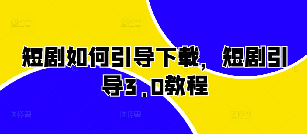 短剧如何引导下载,短剧引导3.0教程|淘骐网赚资源库