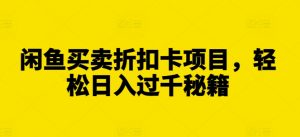 闲鱼买卖折扣卡项目,轻松日入过千秘籍【揭秘】|淘骐网赚资源库