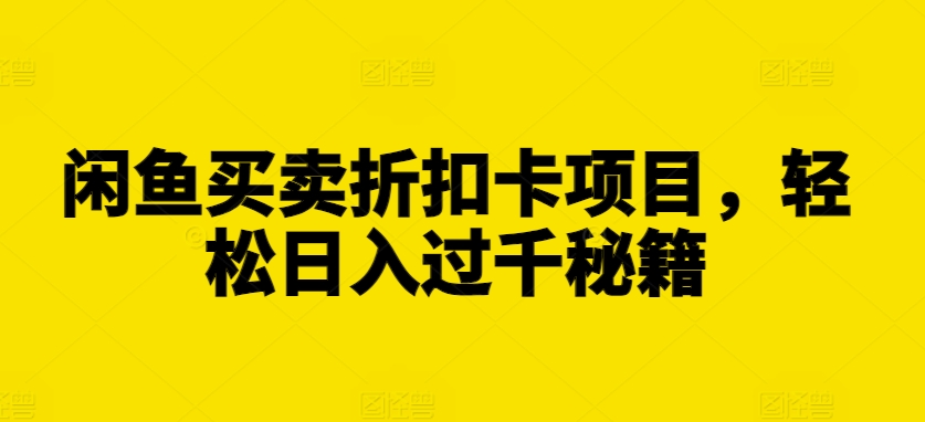 闲鱼买卖折扣卡项目,轻松日入过千秘籍【揭秘】|淘骐网赚资源库