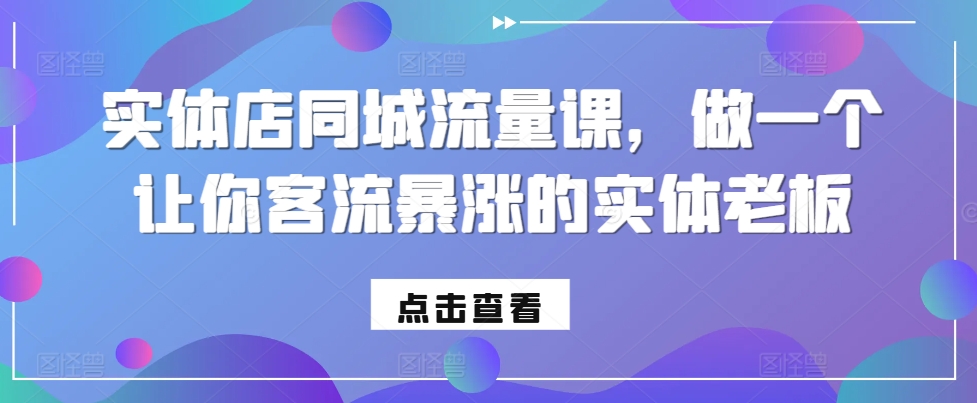 实体店同城流量课,做一个让你客流暴涨的实体老板|淘骐网赚资源库
