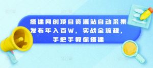 搭建网创项目资源站自动采集发布年入百W,实战全流程,手把手教你搭建【揭秘】|淘骐网赚资源库