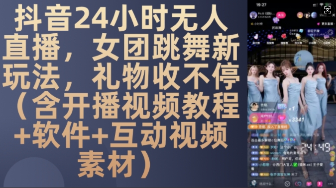 DY 24小时无人直播,女团跳舞新玩法,礼物收不停(含开播视频教程+软件+互动视频素材)【揭秘】|淘骐网赚资源库